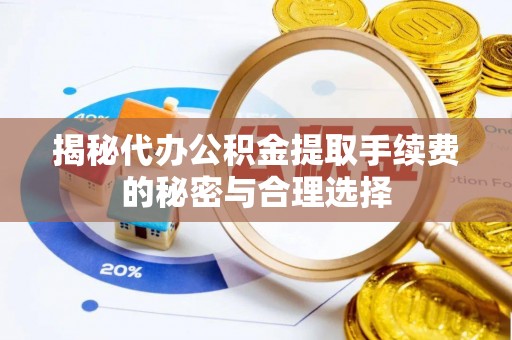 嫩江揭秘代办公积金提取手续费的秘密与合理选择