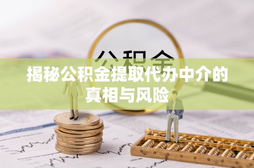 嫩江揭秘公积金提取代办中介的真相与风险