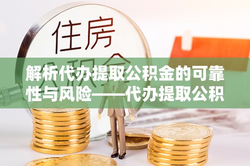 嫩江解析代办提取公积金的可靠性与风险——代办提取公积金靠谱吗