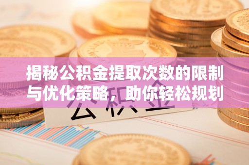 嫩江揭秘公积金提取次数的限制与优化策略，助你轻松规划财务未来