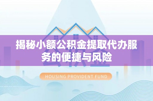 嫩江揭秘小额公积金提取代办服务的便捷与风险