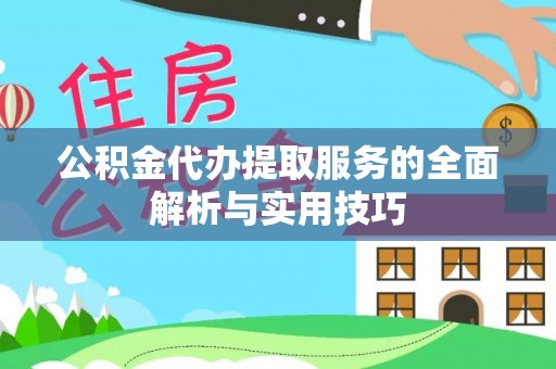 嫩江公积金代办提取服务的全面解析与实用技巧