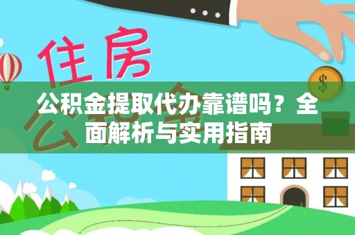 嫩江公积金提取代办靠谱吗？全面解析与实用指南