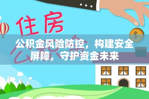 嫩江公积金风险防控，构建安全屏障，守护资金未来