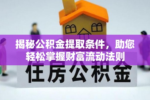 嫩江揭秘公积金提取条件，助您轻松掌握财富流动法则
