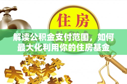 嫩江解读公积金支付范围，如何最大化利用你的住房基金