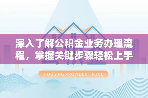 嫩江深入了解公积金业务办理流程，掌握关键步骤轻松上手