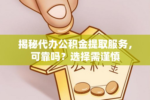 嫩江揭秘代办公积金提取服务，可靠吗？选择需谨慎