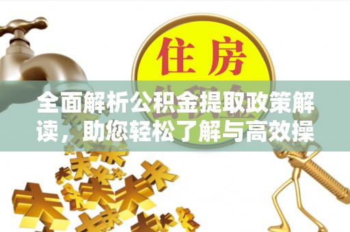嫩江全面解析公积金提取政策解读，助您轻松了解与高效操作