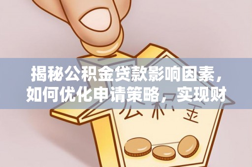 嫩江揭秘公积金贷款影响因素，如何优化申请策略，实现财务自由？