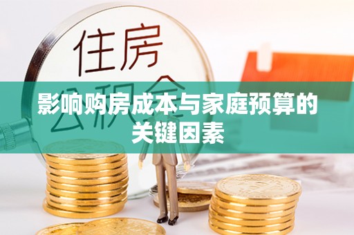 嫩江影响购房成本与家庭预算的关键因素