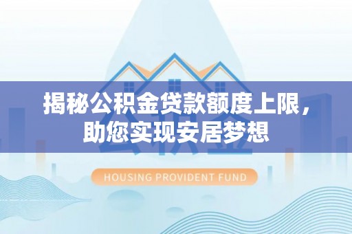 嫩江揭秘公积金贷款额度上限，助您实现安居梦想