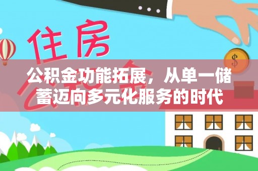 嫩江公积金功能拓展，从单一储蓄迈向多元化服务的时代