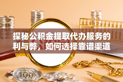 嫩江探秘公积金提取代办服务的利与弊，如何选择靠谱渠道？