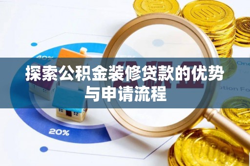 嫩江探索公积金装修贷款的优势与申请流程