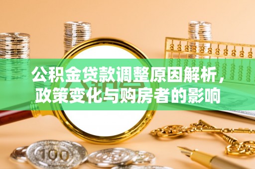 嫩江公积金贷款调整原因解析，政策变化与购房者的影响