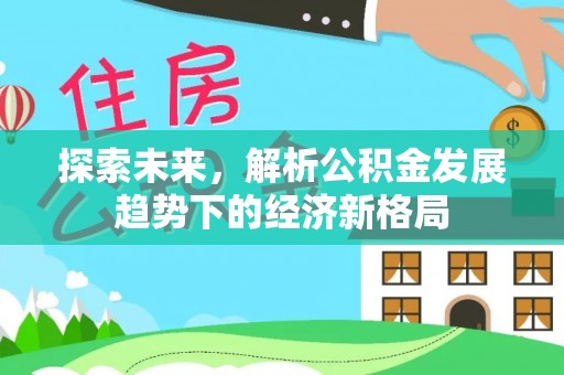 嫩江探索未来，解析公积金发展趋势下的经济新格局
