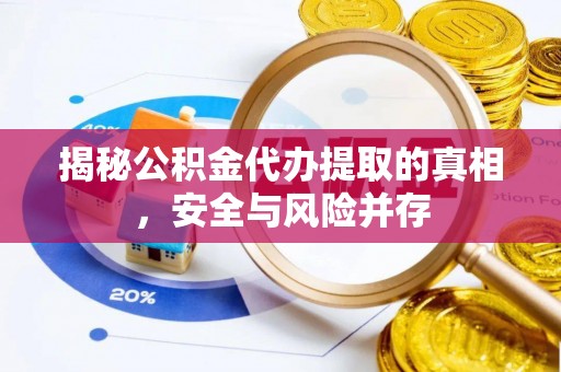 嫩江揭秘公积金代办提取的真相，安全与风险并存
