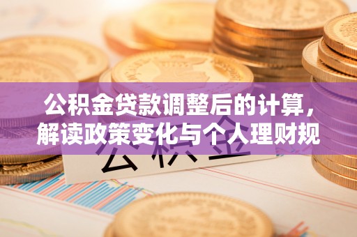 嫩江公积金贷款调整后的计算，解读政策变化与个人理财规划