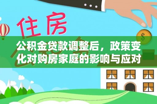 嫩江公积金贷款调整后，政策变化对购房家庭的影响与应对策略