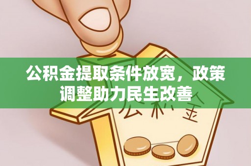 嫩江公积金提取条件放宽，政策调整助力民生改善