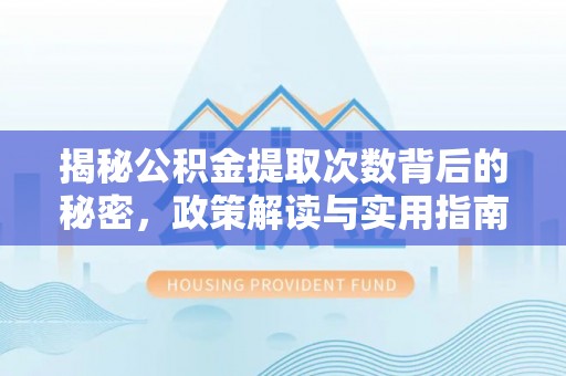 嫩江揭秘公积金提取次数背后的秘密，政策解读与实用指南