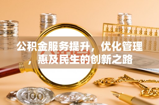 嫩江公积金服务提升，优化管理，惠及民生的创新之路