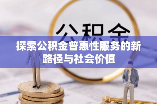 嫩江探索公积金普惠性服务的新路径与社会价值