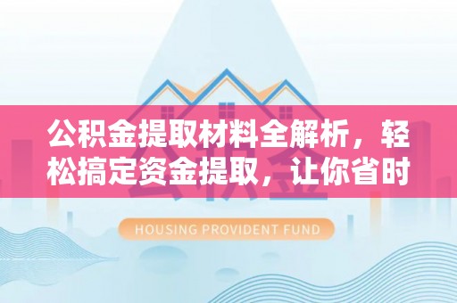 嫩江公积金提取材料全解析，轻松搞定资金提取，让你省时又省心