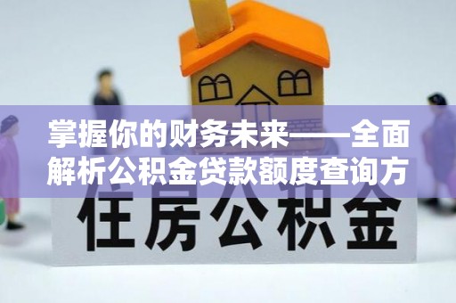 嫩江掌握你的财务未来——全面解析公积金贷款额度查询方法
